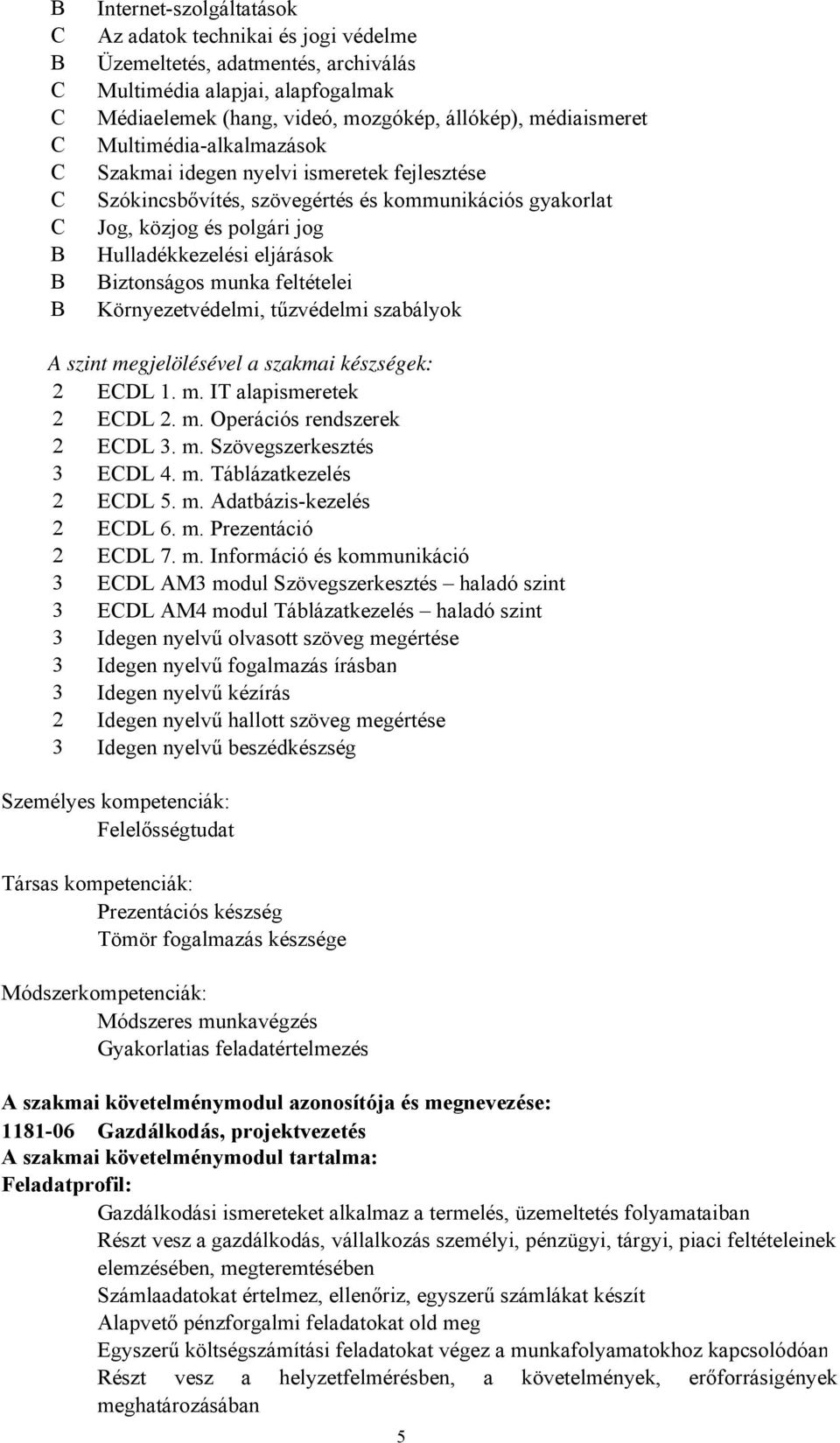 Biztonságos munka feltételei Környezetvédelmi, tűzvédelmi szabályok A szint megjelölésével a szakmai készségek: 2 ECDL 1. m. IT alapismeretek 2 ECDL 2. m. Operációs rendszerek 2 ECDL 3. m. Szövegszerkesztés 3 ECDL 4.