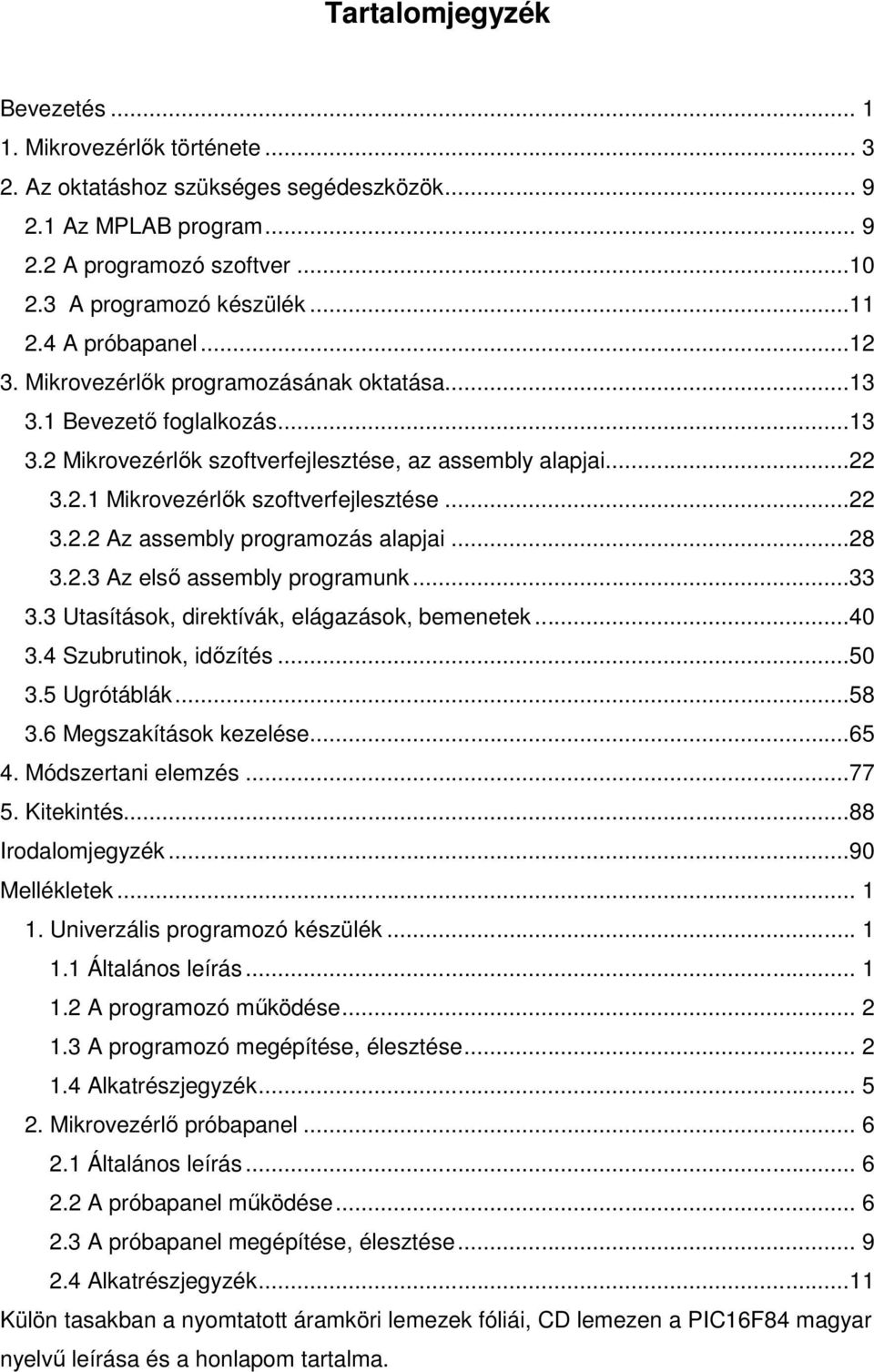 ..22 3.2.2 Az assembly programozás alapjai...28 3.2.3 Az elsı assembly programunk...33 3.3 Utasítások, direktívák, elágazások, bemenetek...40 3.4 Szubrutinok, idızítés...50 3.5 Ugrótáblák...58 3.