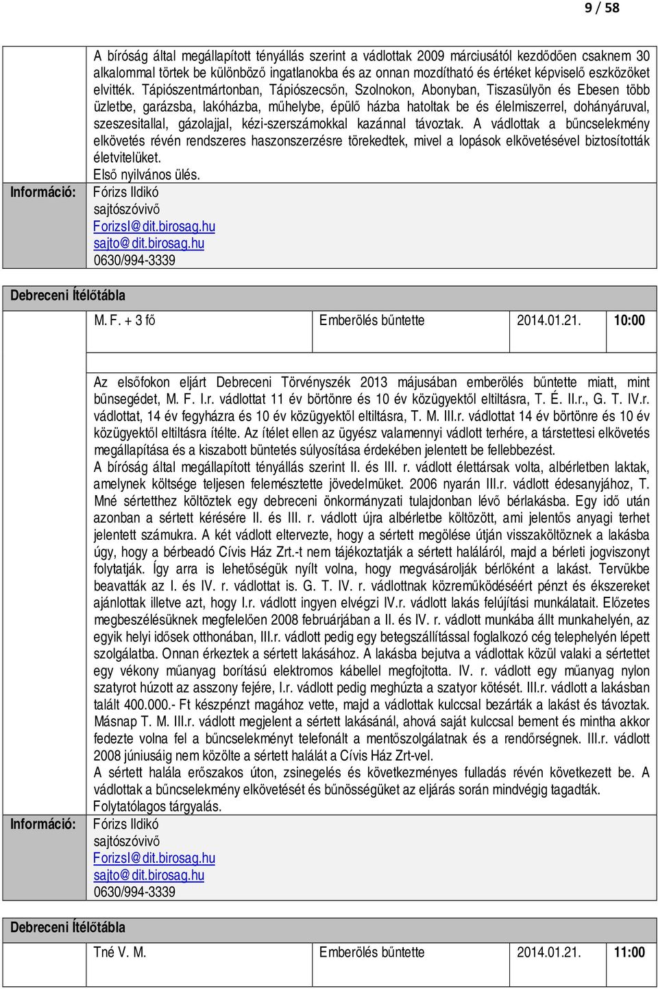 Tápiószentmártonban, Tápiószecsőn, Szolnokon, Abonyban, Tiszasülyön és Ebesen több üzletbe, garázsba, lakóházba, műhelybe, épülő házba hatoltak be és élelmiszerrel, dohányáruval, szeszesitallal,