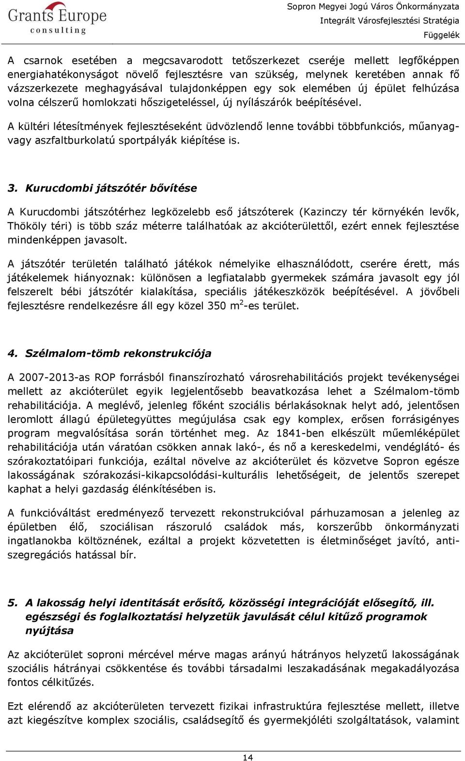 A kültéri létesítmények fejlesztéseként üdvözlendő lenne további többfunkciós, műanyagvagy aszfaltburkolatú sportpályák kiépítése is. 3.