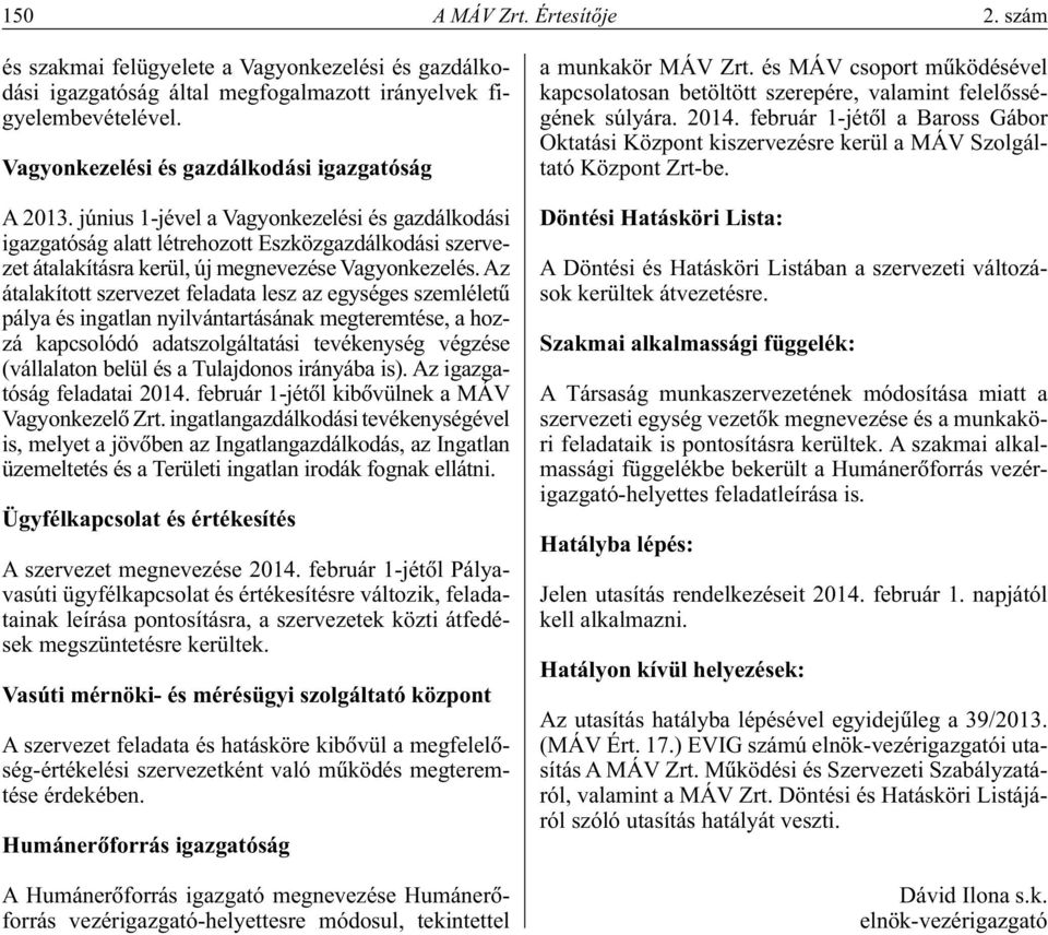 június 1-jével a Vagyonkezelési és gazdálkodási igazgatóság alatt létrehozott Eszközgazdálkodási szervezet átalakításra kerül, új megnevezése Vagyonkezelés.