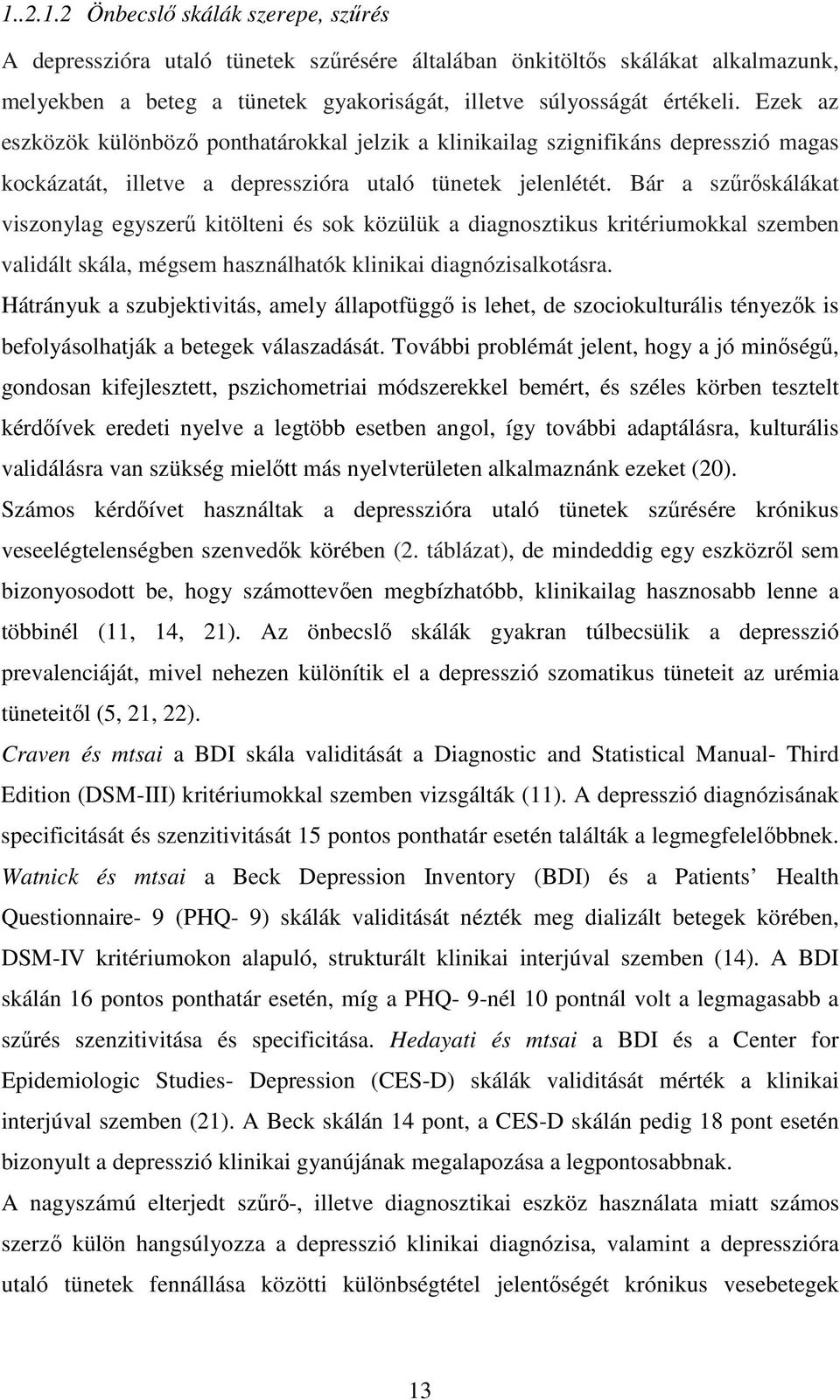 Bár a szűrőskálákat viszonylag egyszerű kitölteni és sok közülük a diagnosztikus kritériumokkal szemben validált skála, mégsem használhatók klinikai diagnózisalkotásra.