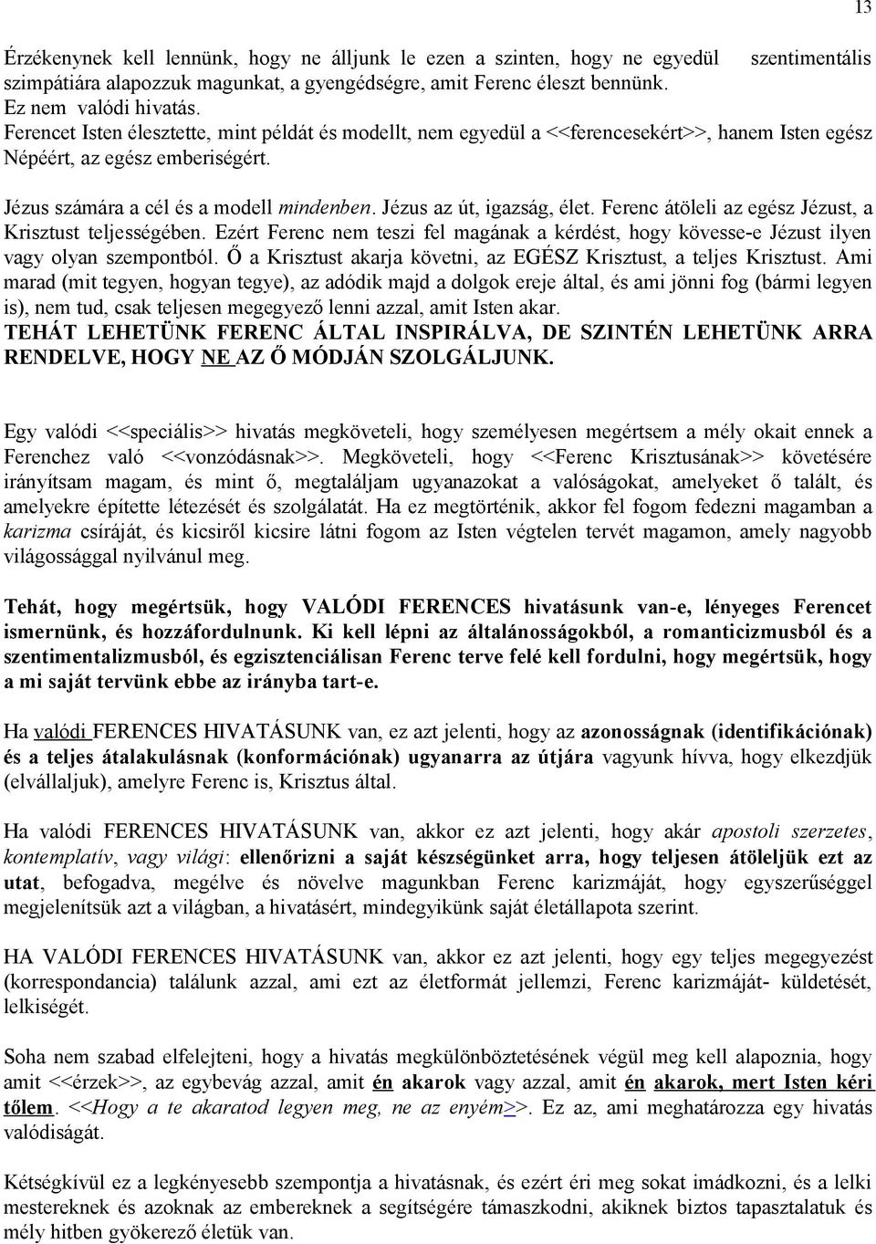 Jézus az út, igazság, élet. Ferenc átöleli az egész Jézust, a Krisztust teljességében. Ezért Ferenc nem teszi fel magának a kérdést, hogy kövesse-e Jézust ilyen vagy olyan szempontból.