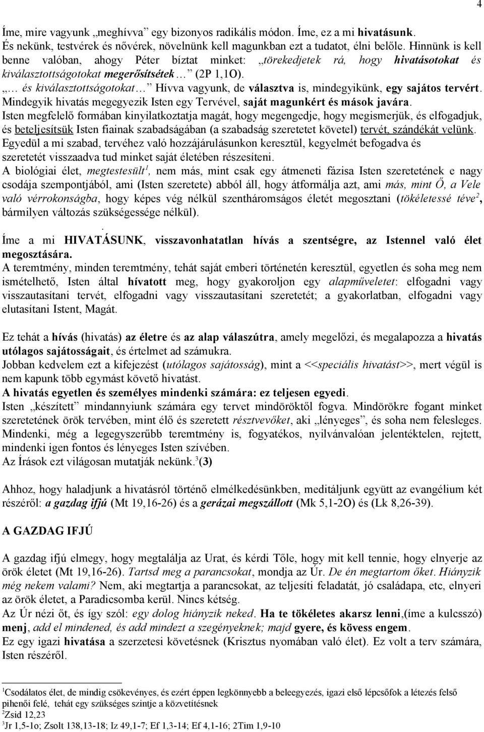 és kiválasztottságotokat Hívva vagyunk, de választva is, mindegyikünk, egy sajátos tervért. Mindegyik hivatás megegyezik Isten egy Tervével, saját magunkért és mások javára.