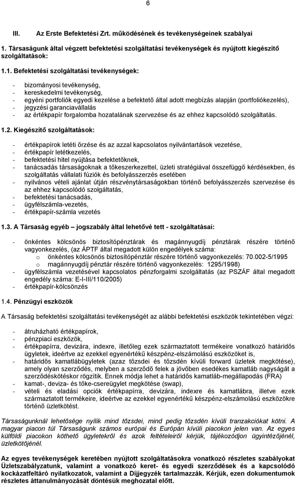 1. Befektetési szolgáltatási tevékenységek: - bizományosi tevékenység, - kereskedelmi tevékenység, - egyéni portfoliók egyedi kezelése a befektető által adott megbízás alapján (portfoliókezelés), -