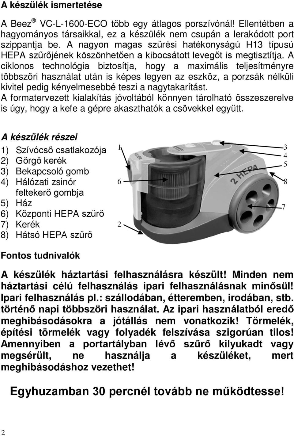 A ciklonos technológia biztosítja, hogy a maximális teljesítményre többszöri használat után is képes legyen az eszköz, a porzsák nélküli kivitel pedig kényelmesebbé teszi a nagytakarítást.