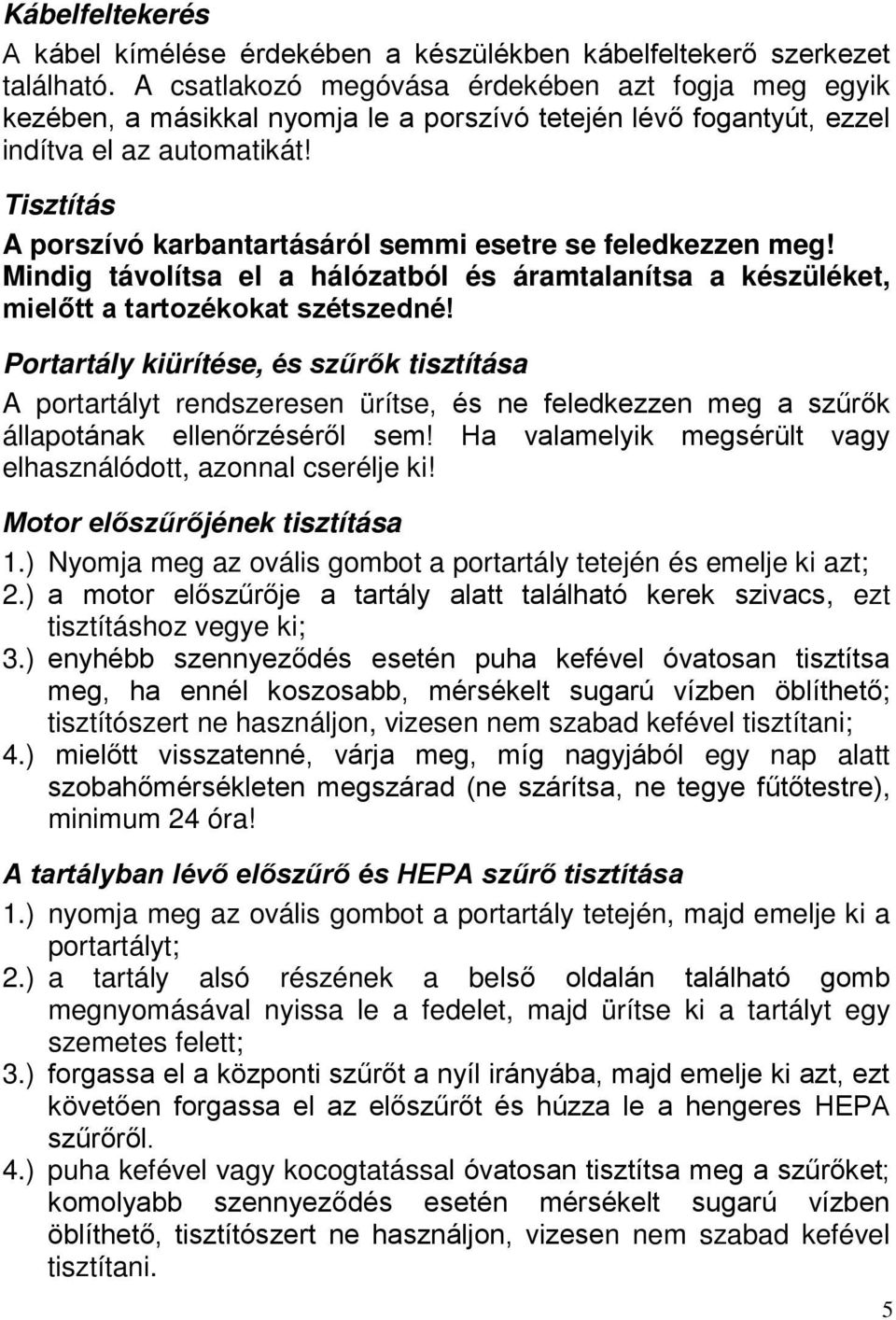 Tisztítás A porszívó karbantartásáról semmi esetre se feledkezzen meg! Mindig távolítsa el a hálózatból és áramtalanítsa a készüléket, mielőtt a tartozékokat szétszedné!