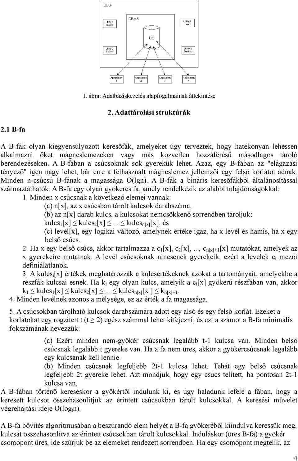 A B-fában a csúcsoknak sok gyerekük lehet. Azaz, egy B-fában az "elágazási tényező" igen nagy lehet, bár erre a felhasznált mágneslemez jellemzői egy felső korlátot adnak.