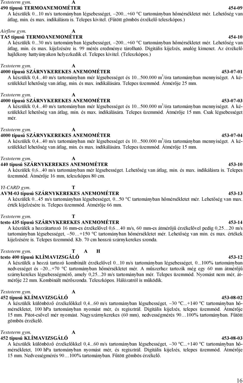 Lehetőség van átlag, min. és max. kijelzésére is. 99 mérés eredménye tárolható. Digitális kijelzés, analóg kimenet. z érzékelő hajlékony hattyúnyakon helyezkedik el. elepes kivitel. (eleszkópos.