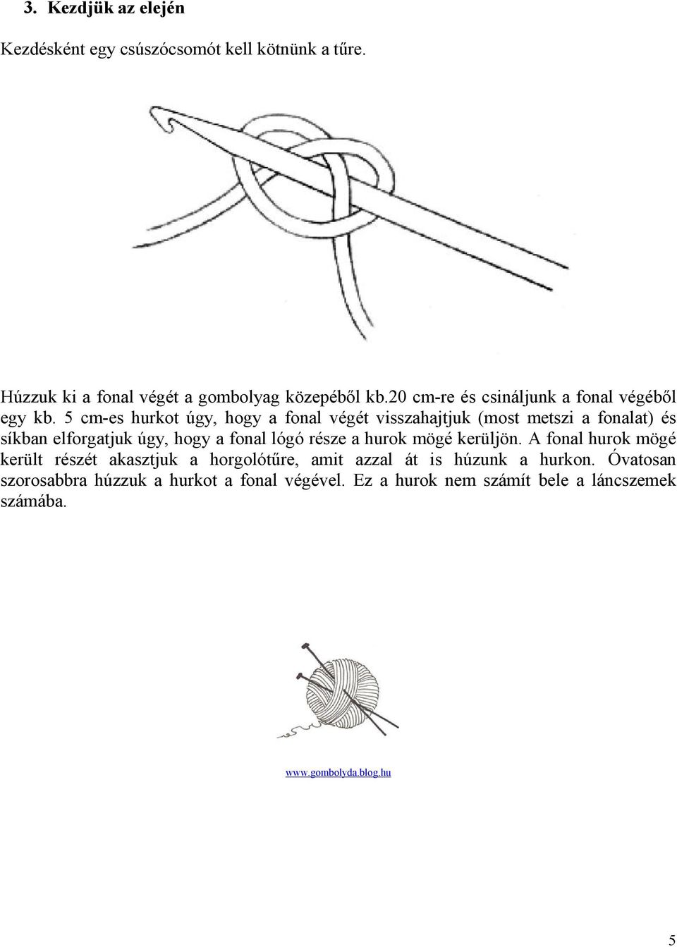 5 cm-es hurkot úgy, hogy a fonal végét visszahajtjuk (most metszi a fonalat) és síkban elforgatjuk úgy, hogy a fonal lógó része a