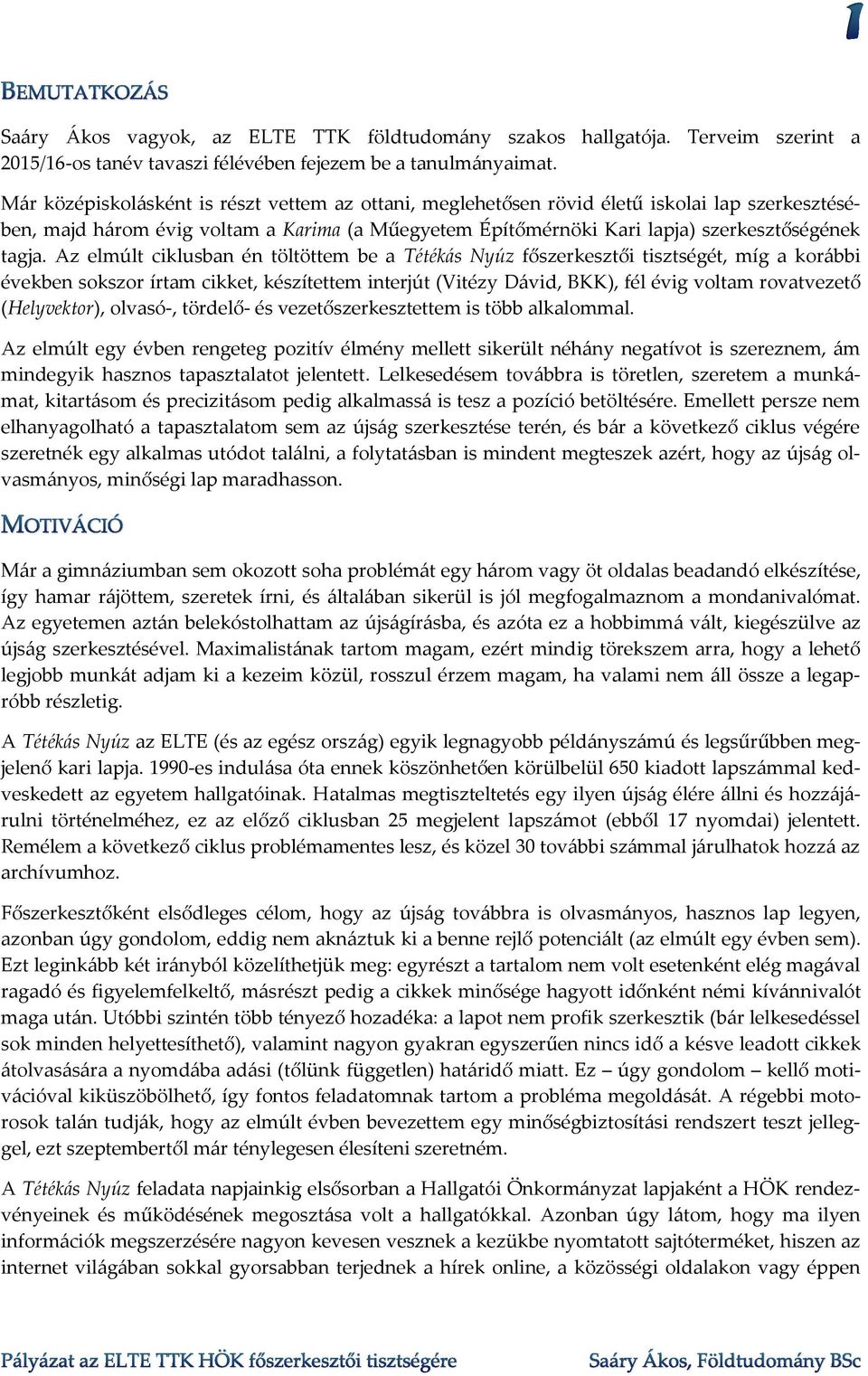 Az elmúlt ciklusban én töltöttem be a Tétékás Nyúz főszerkesztői tisztségét, míg a korábbi években sokszor írtam cikket, készítettem interjút (Vitézy Dávid, BKK), fél évig voltam rovatvezető