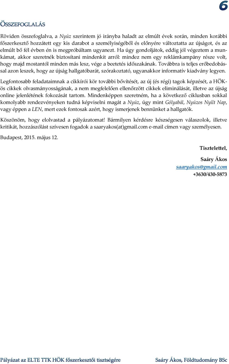 Ha úgy gondoljátok, eddig jól végeztem a munkámat, akkor szeretnék biztosítani mindenkit arról: mindez nem egy reklámkampány része volt, hogy majd mostantól minden más lesz, vége a beetetés