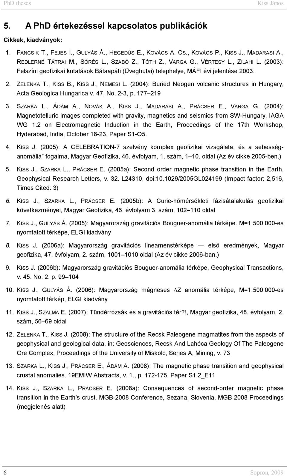 , NEMESI L. (2004): Buried Neogen volcanic structures in Hungary, Acta Geologica Hungarica v. 47, No. 2-3, p. 177 219 3. SZARKA L., ÁDÁM A., NOVÁK A., KISS J., MADARASI A., PRÁCSER E., VARGA G.