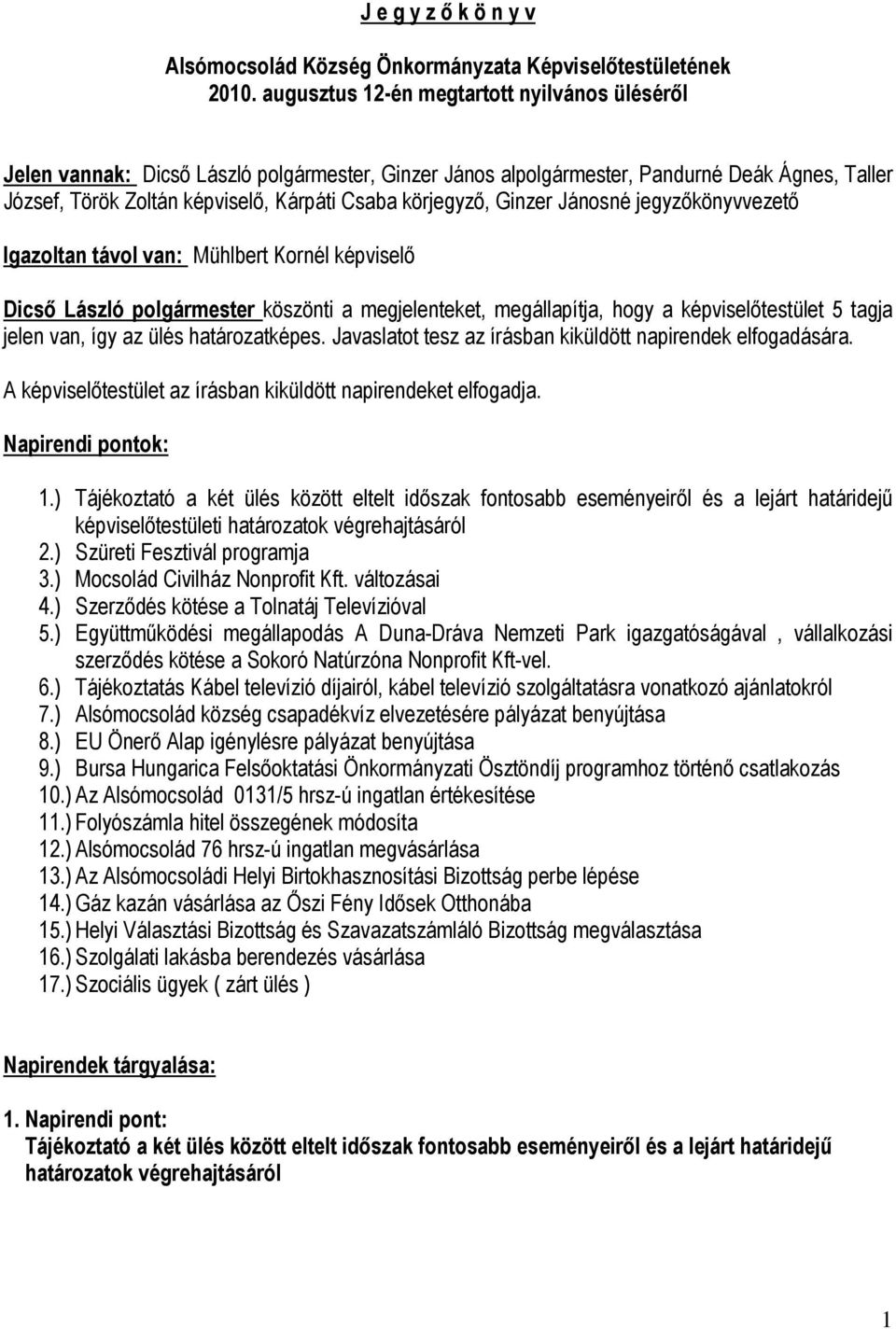 körjegyző, Ginzer Jánosné jegyzőkönyvvezető Igazoltan távol van: Mühlbert Kornél képviselő Dicső László polgármester köszönti a megjelenteket, megállapítja, hogy a képviselőtestület 5 tagja jelen