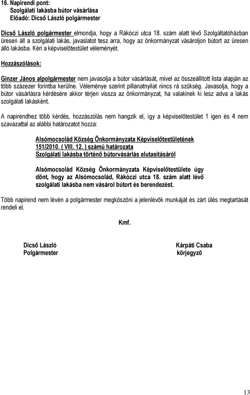 Hozzászólások: Ginzer János alpolgármester nem javasolja a bútor vásárlását, mivel az összeállított lista alapján az több százezer forintba kerülne. Véleménye szerint pillanatnyilat nincs rá szükség.