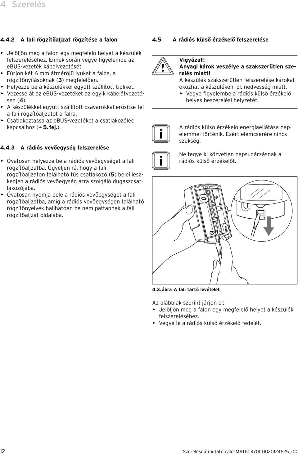 > A készülékkel együtt szállított csavarokkal erősítse fel a fali rögzítőaljzatot a falra. > Csatlakoztassa az ebus-vezetéket a csatlakozóléc kapcsaihoz ( 5. fej.). 4.