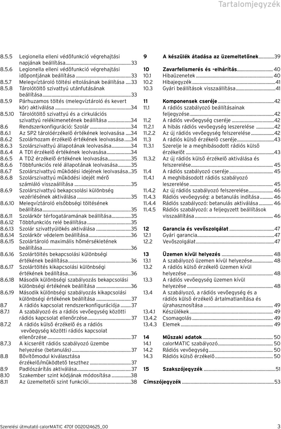 ..34 8.6 Rendszerkonfiguráció: Szolár...34 8.6.1 Az SP2 tárolóérzékelő értékének leolvasása...34 8.6.2 Szolárhozam érzékelő értékének leolvasása...34 8.6.3 Szolárszivattyú állapotának leolvasása...34 8.6.4 A TD1 érzékelő értékének leolvasása.