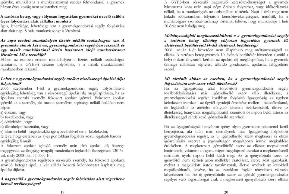 Igen, lehetősége, lehetősége van a gyermekgondozási segély folyósítása alatt akár napi 8 órás munkaviszonyt is létesíteni. Az anya eredeti munkahelyén fizetés nélküli szabadságon van.