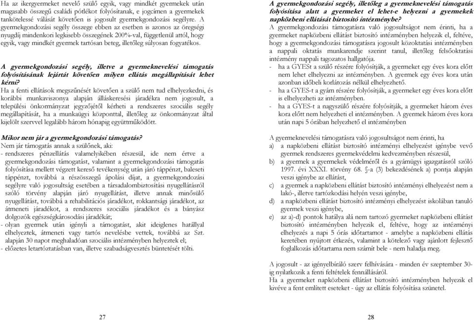 A gyermekgondozási segély összege ebben az esetben is azonos az öregségi nyugdíj mindenkori legkisebb összegének 200%-val, függetlenül attól, hogy egyik, vagy mindkét gyermek tartósan beteg,