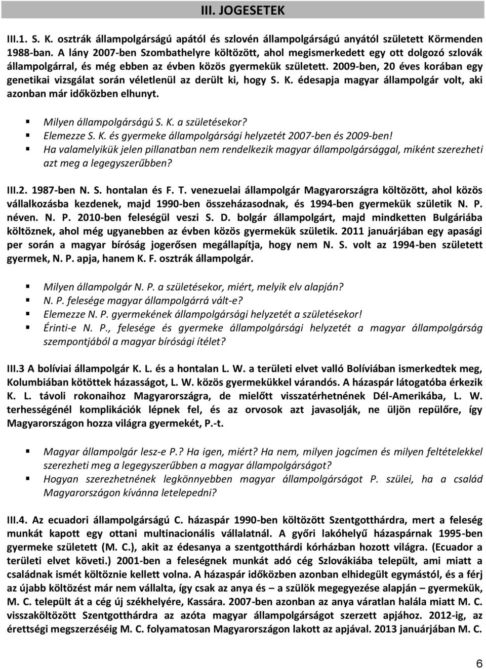 2009-ben, 20 éves korában egy genetikai vizsgálat során véletlenül az derült ki, hogy S. K. édesapja magyar állampolgár volt, aki azonban már időközben elhunyt. Milyen állampolgárságú S. K. a születésekor?