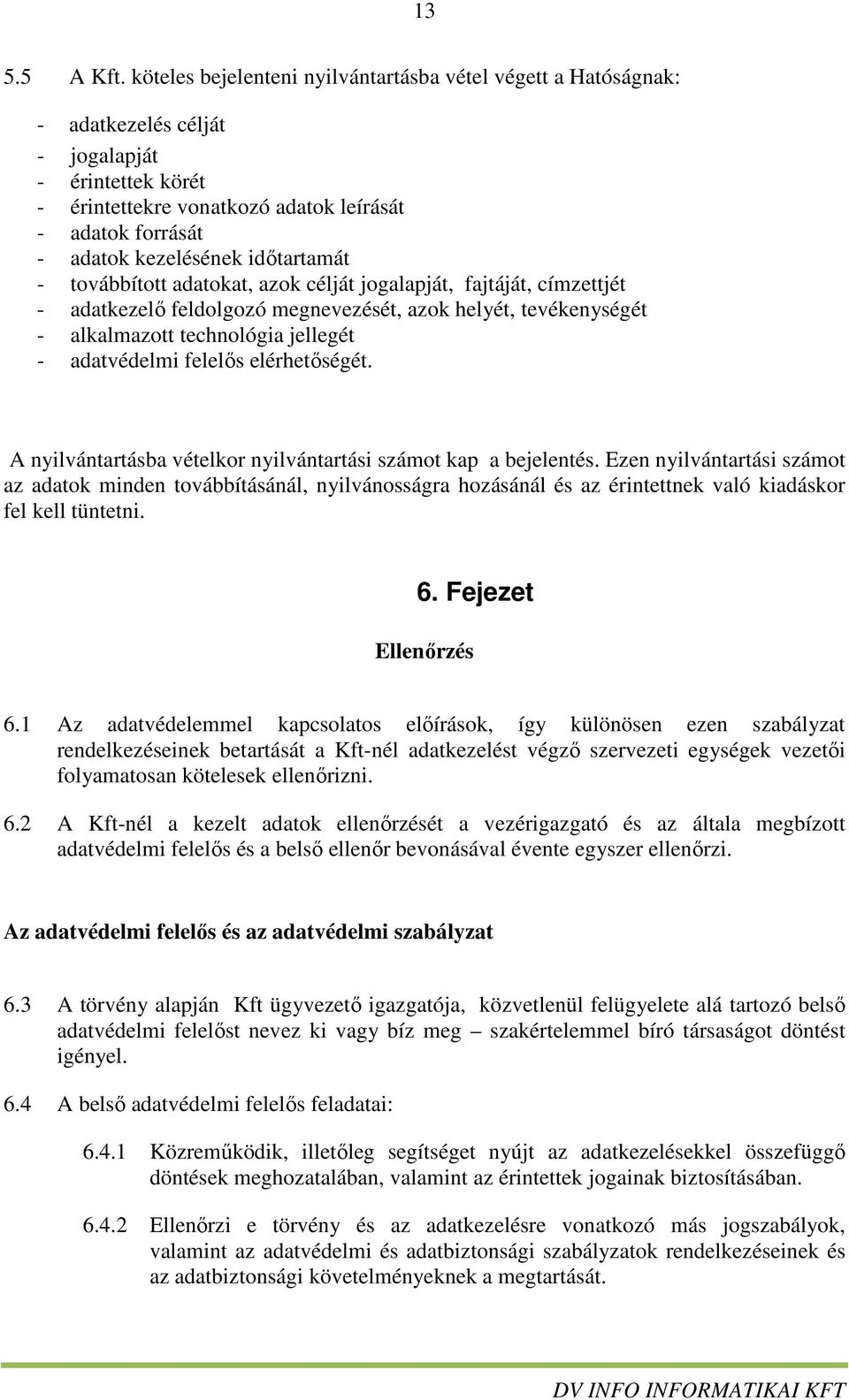 időtartamát - továbbított adatokat, azok célját jogalapját, fajtáját, címzettjét - adatkezelő feldolgozó megnevezését, azok helyét, tevékenységét - alkalmazott technológia jellegét - adatvédelmi