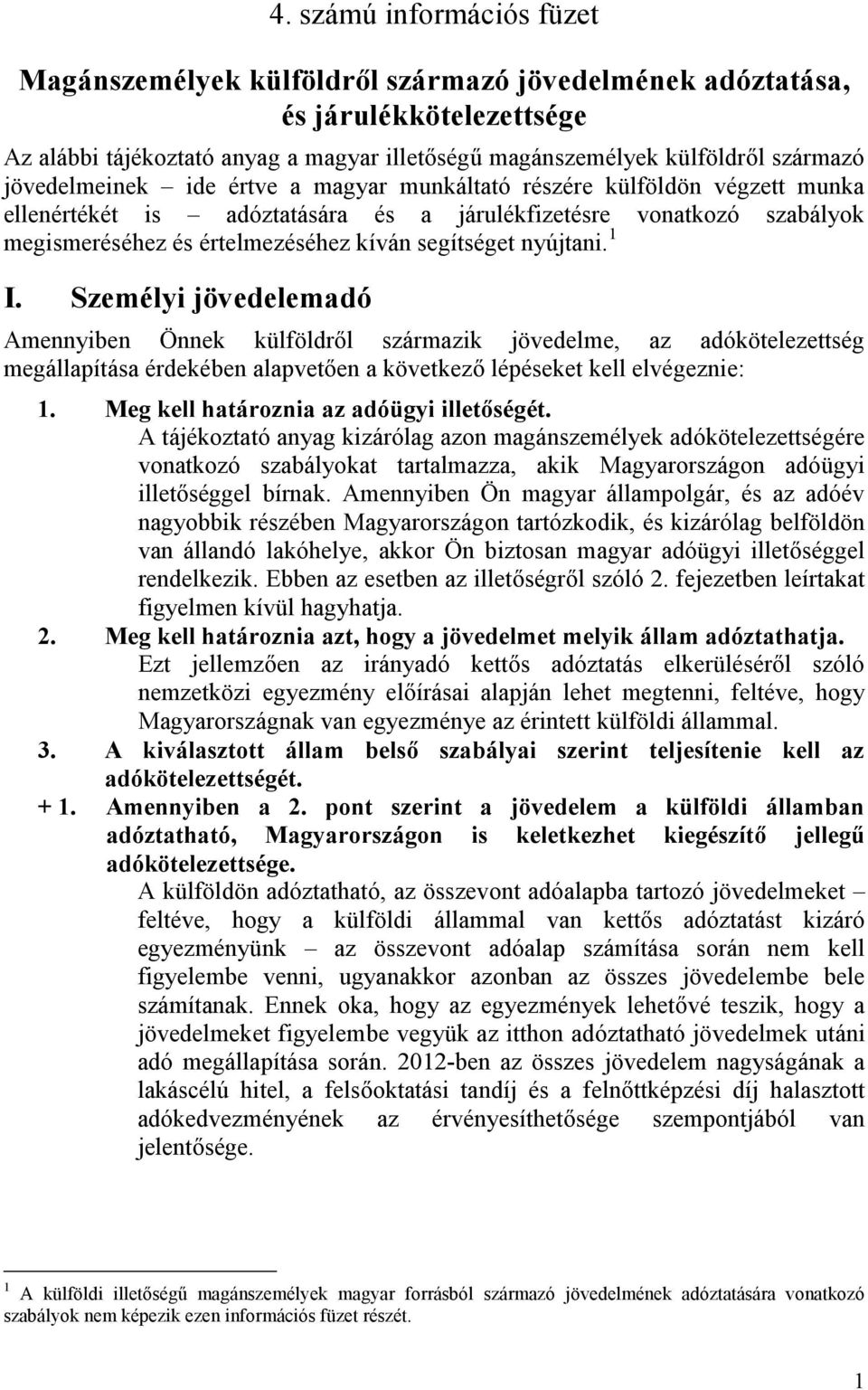 nyújtani. 1 I. Személyi jövedelemadó Amennyiben Önnek külföldről származik jövedelme, az adókötelezettség megállapítása érdekében alapvetően a következő lépéseket kell elvégeznie: 1.