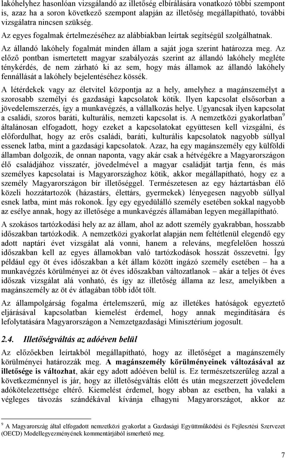 Az előző pontban ismertetett magyar szabályozás szerint az állandó lakóhely megléte ténykérdés, de nem zárható ki az sem, hogy más államok az állandó lakóhely fennállását a lakóhely bejelentéséhez