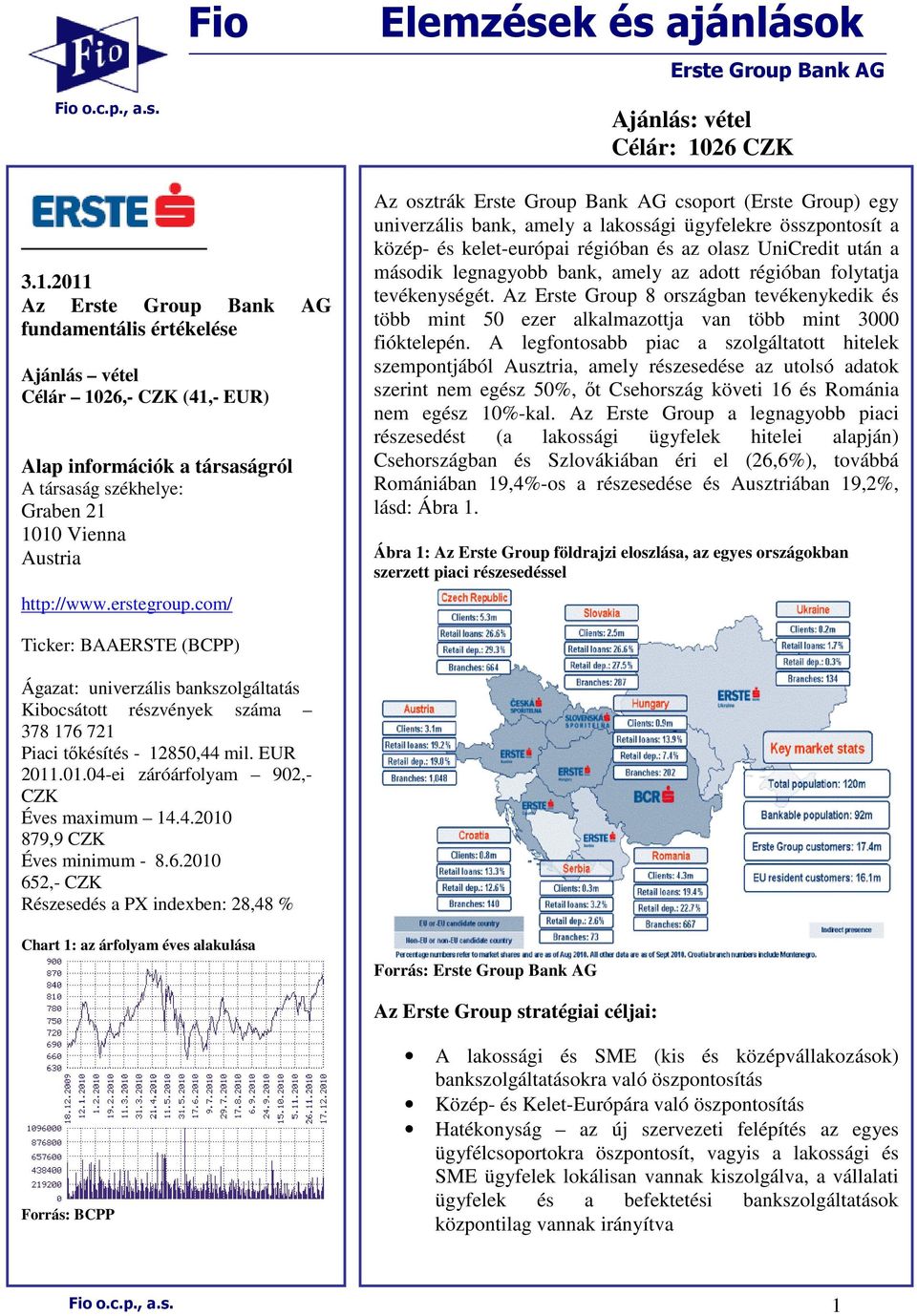 com/ Ajánlás: vétel Célár: 1026 CZK Az osztrák Erste Group Bank AG csoport (Erste Group) egy univerzális bank, amely a lakossági ügyfelekre összpontosít a közép- és kelet-európai régióban és az olasz