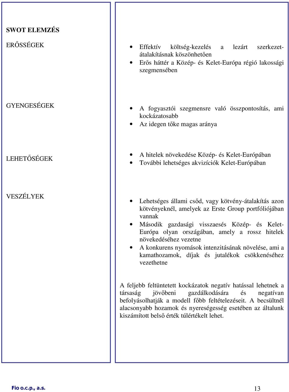 csıd, vagy kötvény-átalakítás azon kötvényeknél, amelyek az Erste Group portfóliójában vannak Második gazdasági visszaesés Közép- és Kelet- Európa olyan országában, amely a rossz hitelek