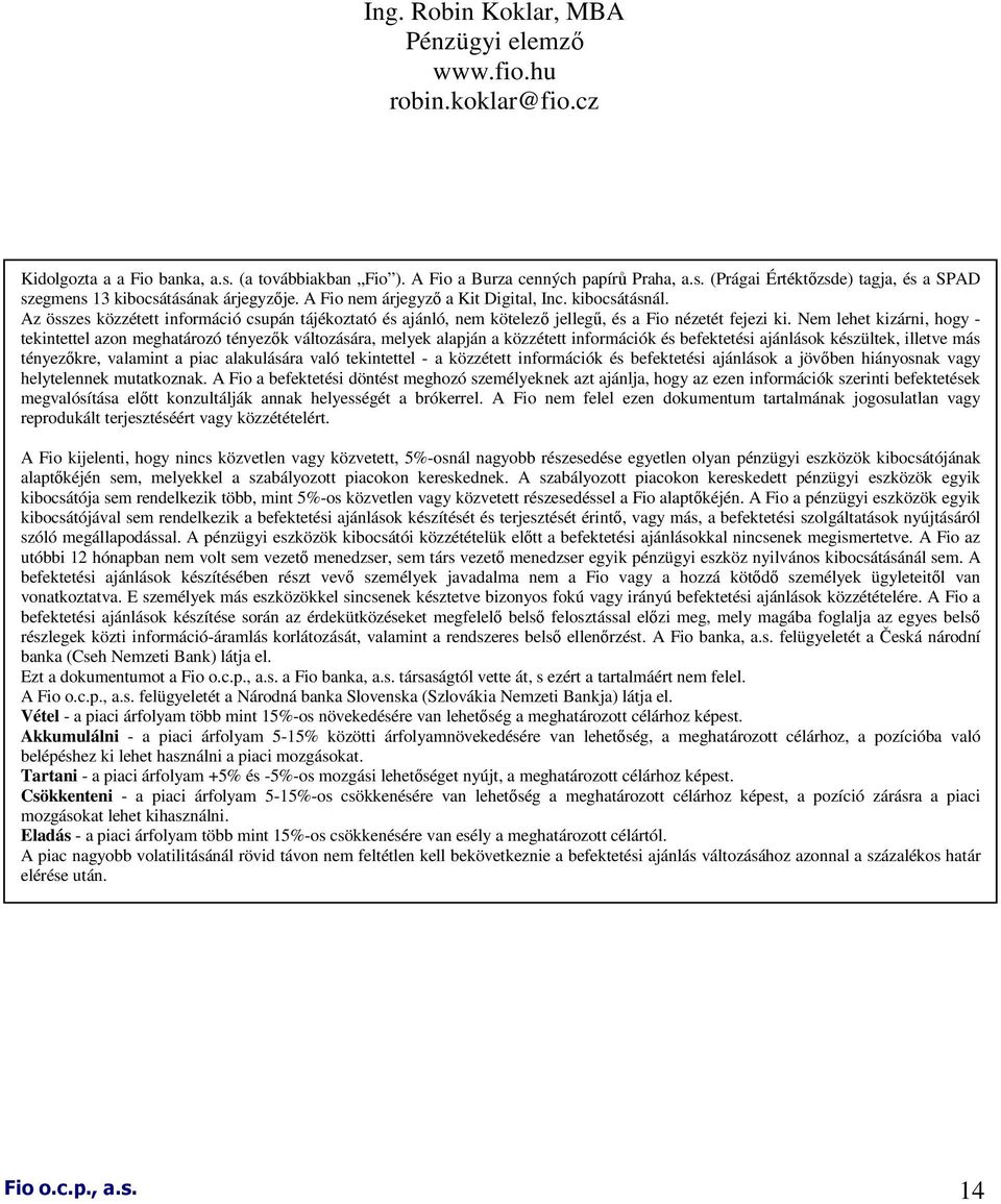 Nem lehet kizárni, hogy - tekintettel azon meghatározó tényezık változására, melyek alapján a közzétett információk és befektetési ajánlások készültek, illetve más tényezıkre, valamint a piac