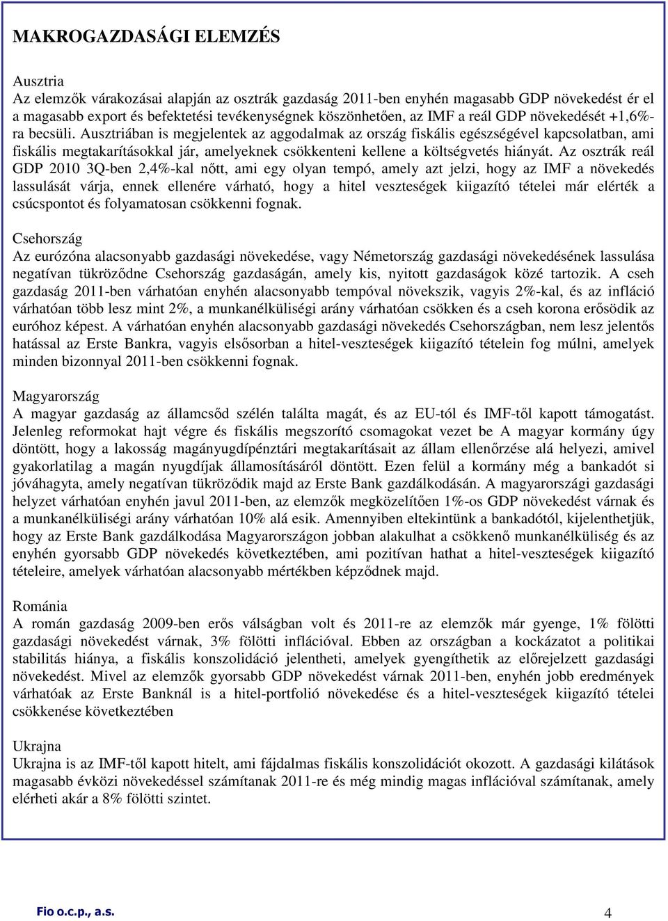 Ausztriában is megjelentek az aggodalmak az ország fiskális egészségével kapcsolatban, ami fiskális megtakarításokkal jár, amelyeknek csökkenteni kellene a költségvetés hiányát.