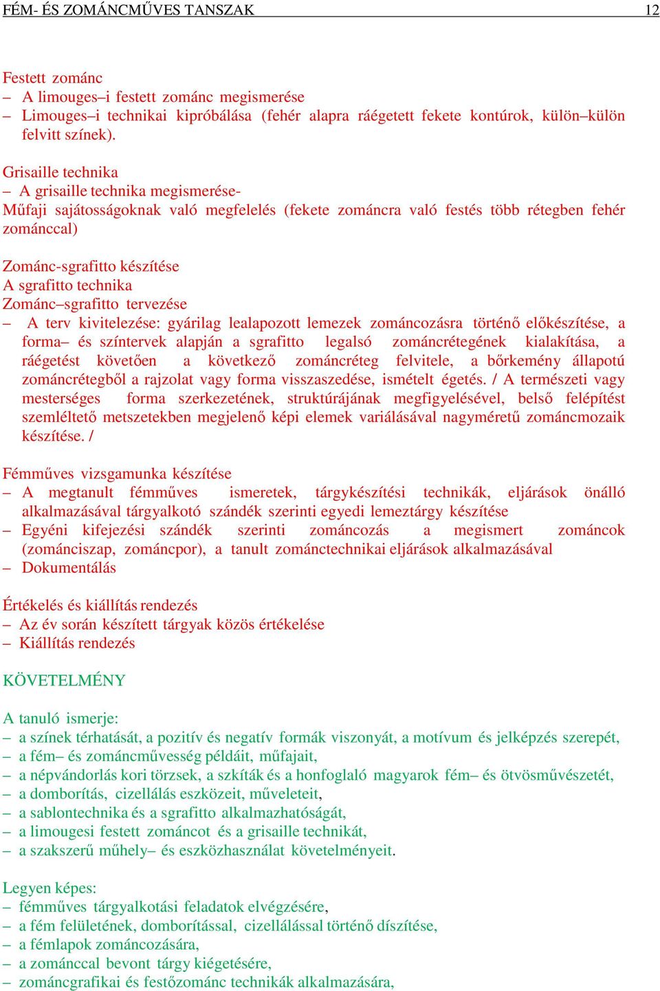 Zománc sgrafitto tervezése A terv kivitelezése: gyárilag lealapozott lemezek zománcozásra történő előkészítése, a forma és színtervek alapján a sgrafitto legalsó zománcrétegének kialakítása, a