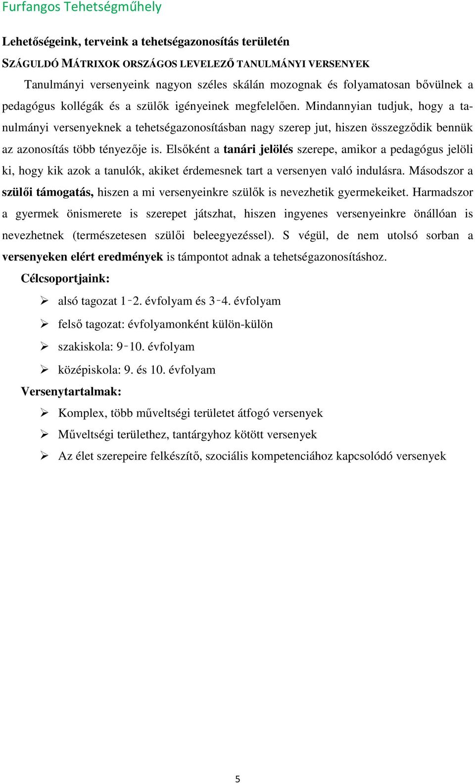 Mindannyian tudjuk, hogy a tanulmányi versenyeknek a tehetségazonosításban nagy szerep jut, hiszen összegződik bennük az azonosítás több tényezője is.