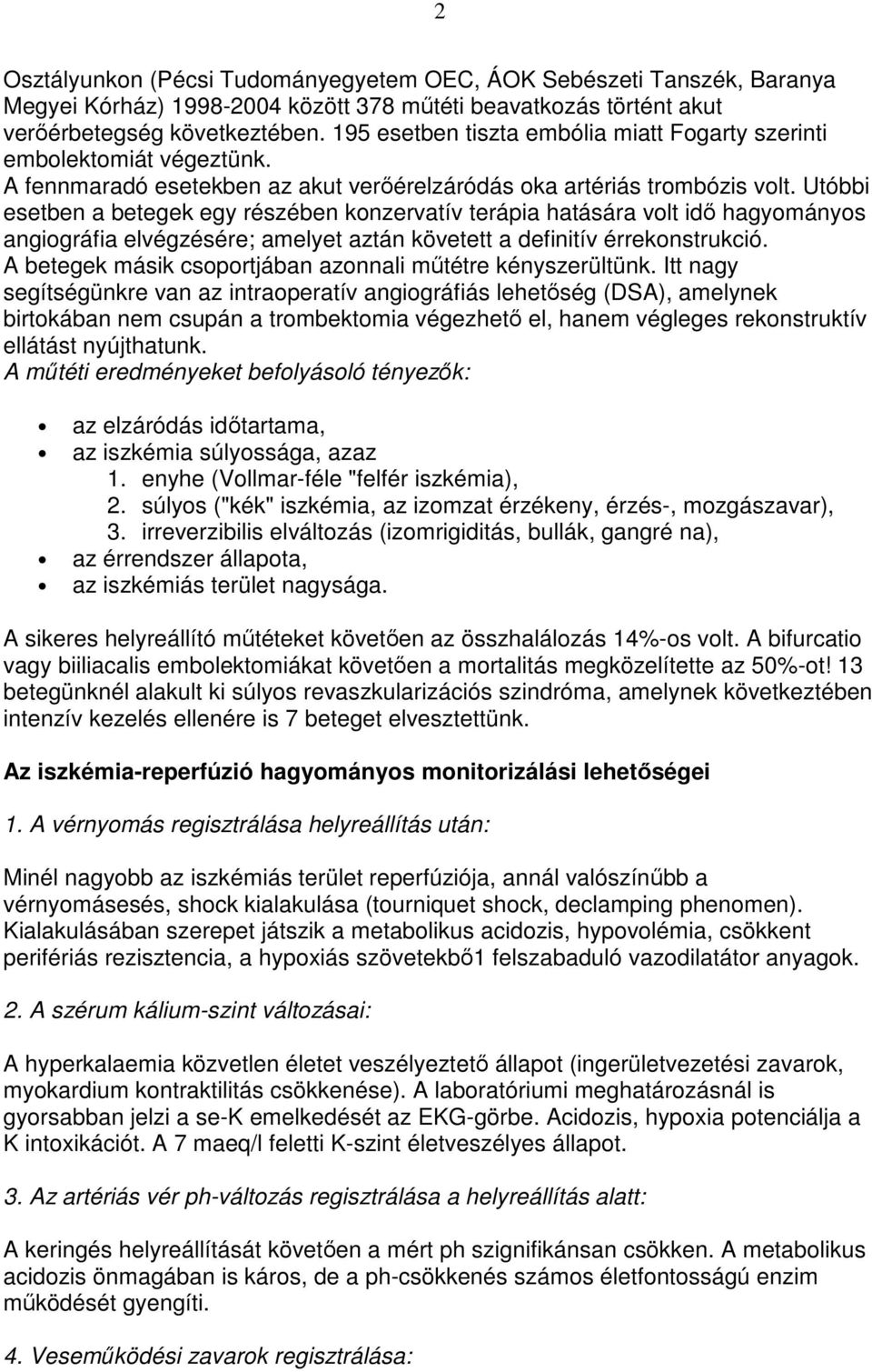 Utóbbi esetben a betegek egy részében konzervatív terápia hatására volt idı hagyományos angiográfia elvégzésére; amelyet aztán követett a definitív érrekonstrukció.