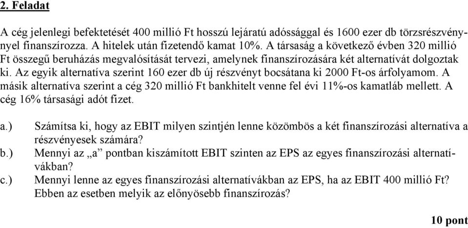 z egyik alternatíva szerint 160 ezer db új részvényt bocsátana ki 2000 Ft-os árfolyamom. másik alternatíva szerint a cég 320 millió Ft bankhitelt venne fel évi 11%-os kamatláb mellett.