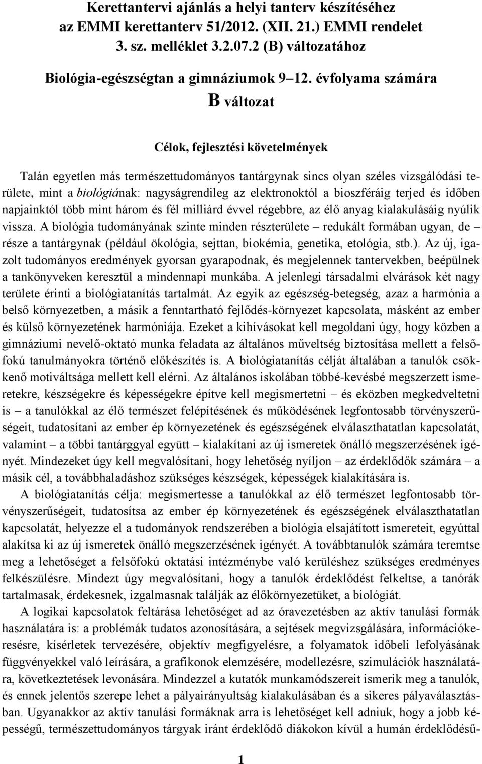 elektronoktól a bioszféráig terjed és időben napjainktól több mint három és fél milliárd évvel régebbre, az élő anyag kialakulásáig nyúlik vissza.