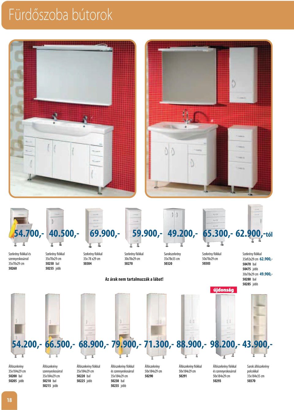 tartalmazzák a lábat! Sarokszekrény 35x78x35 cm 50320 Szekrény fiókkal 50x78x29 cm 50303 Szekrény fiókkal 35x92x29 cm 62.900,- 50470 bal 50475 jobb 30x78x29 cm 49.