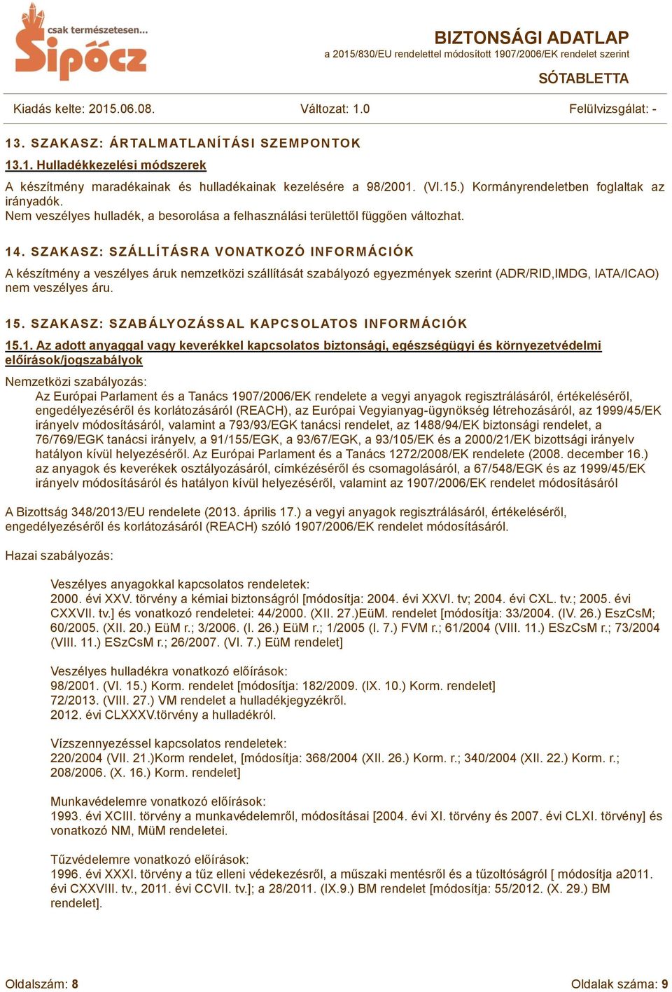 SZAKASZ: SZÁLLÍT ÁSRA VONATKOZÓ INFORMÁCIÓK A készítmény a veszélyes áruk nemzetközi szállítását szabályozó egyezmények szerint (ADR/RID,IMDG, IATA/ICAO) nem veszélyes áru. 15.