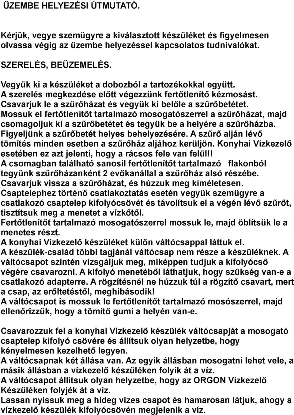 Mossuk el fertőtlenítőt tartalmazó mosogatószerrel a szűrőházat, majd csomagoljuk ki a szűrőbetétet és tegyük be a helyére a szűrőházba. Figyeljünk a szűrőbetét helyes behelyezésére.