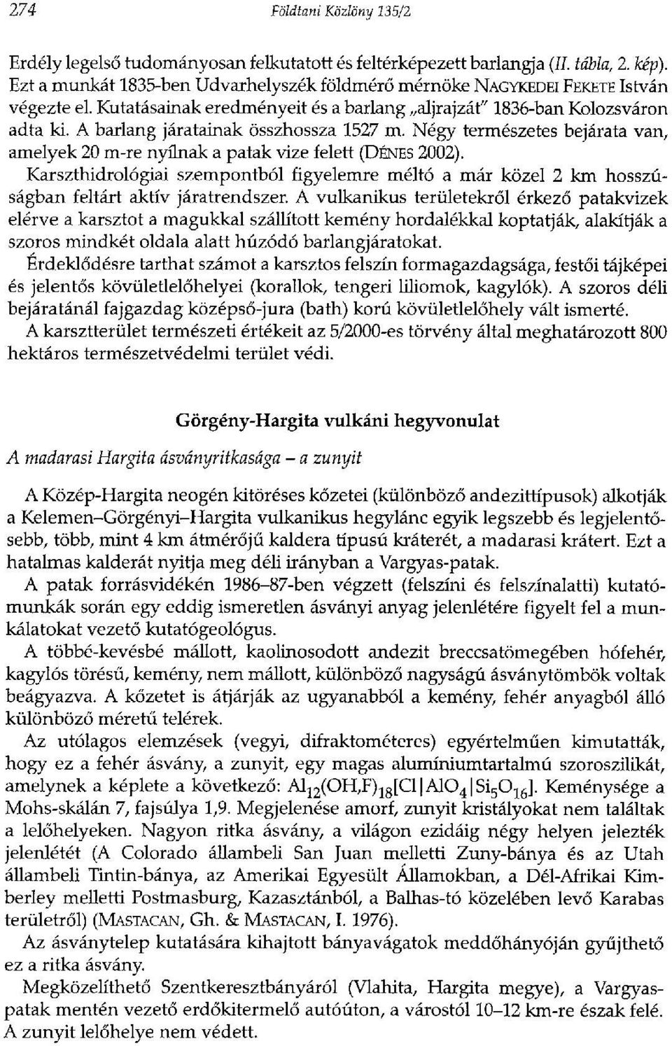A barlang járatainak összhossza 1527 m. Négy természetes bejárata van, amelyek 20 m-re nyílnak a patak vize felett (DÉNES 2002).