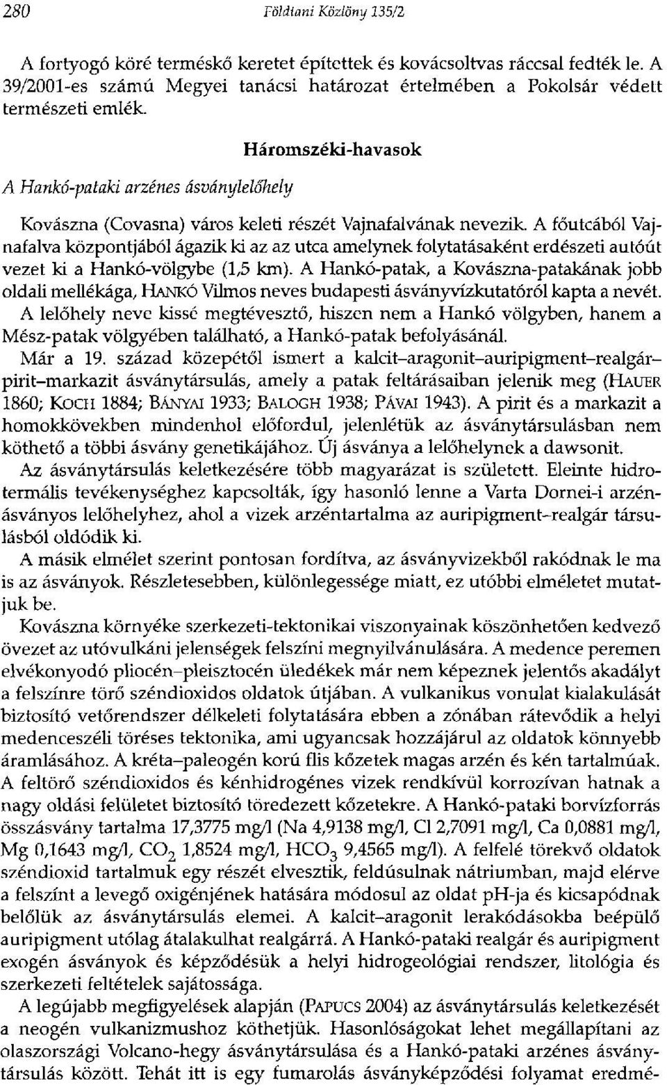 A főutcából Vajnafalva központjából ágazik ki az az utca amelynek folytatásaként erdészeti autóút vezet ki a Hankó-völgybe (1,5 km).