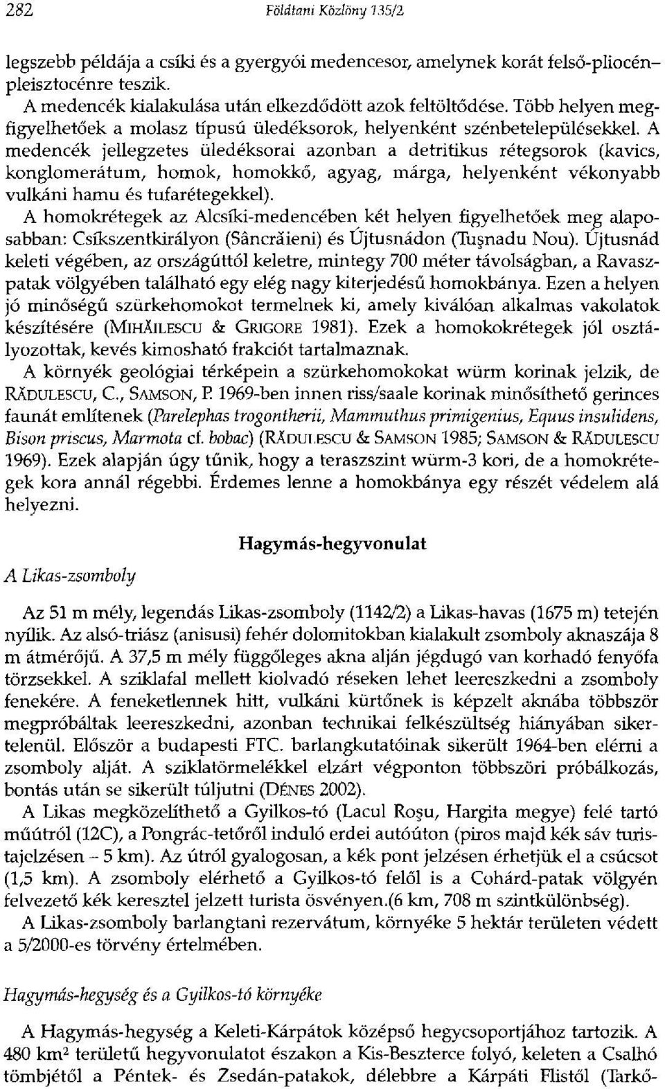 A medencék jellegzetes üledéksorai azonban a detritikus rétegsorok (kavics, konglomerátum, homok, homokkő, agyag, márga, helyenként vékonyabb vulkáni hamu és tufarétegekkel).