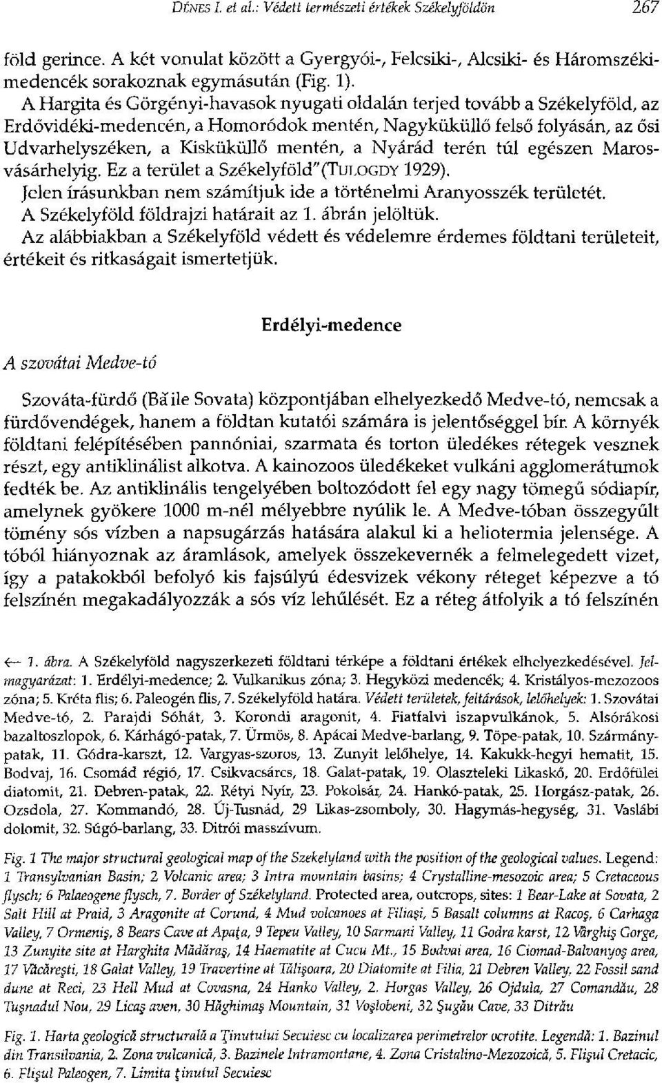 Nyárád terén túl egészen Marosvásárhelyig. Ez a terület a Székelyföld"(TULOGDY 1929). Jelen írásunkban nem számítjuk ide a történelmi Aranyosszék területét. A Székelyföld földrajzi határait az 1.
