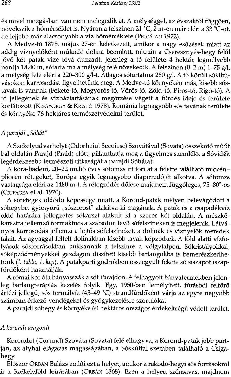 május 27-én keletkezett, amikor a nagy esőzések miatt az addig víznyelőként működő dolina beomlott, miután a Cseresznyés-hegy felől jövő két patak vize tóvá duzzadt.