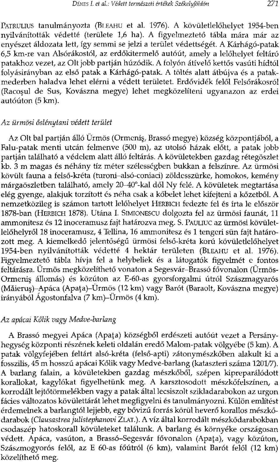 A Kárhágó-patak 6,5 km-re van Alsórákostól, az erdőkitermelő autóút, amely a lelőhelyet feltáró patakhoz vezet, az Olt jobb partján húzódik.