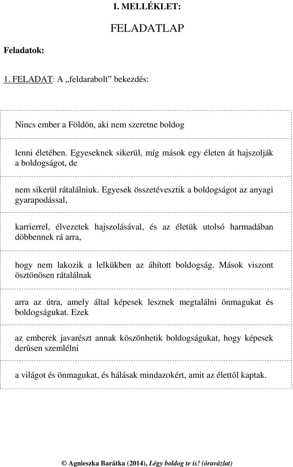 Egyesek összetévesztik a boldogságot az anyagi gyarapodással, karrierrel, élvezetek hajszolásával, és az életük utolsó harmadában döbbennek rá arra, hogy nem lakozik a lelkükben