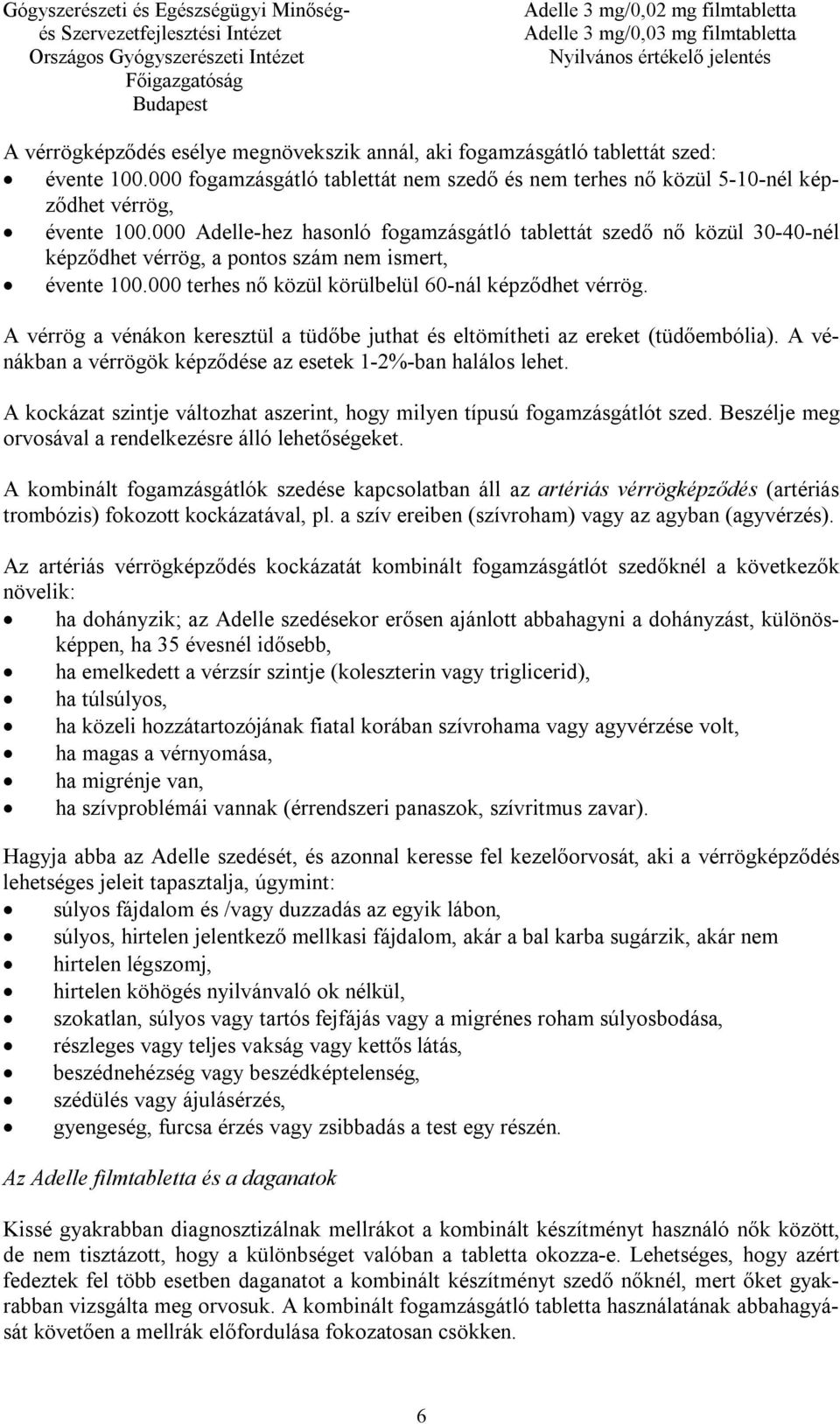 A vérrög a vénákon keresztül a tüdőbe juthat és eltömítheti az ereket (tüdőembólia). A vénákban a vérrögök képződése az esetek 1-2%-ban halálos lehet.