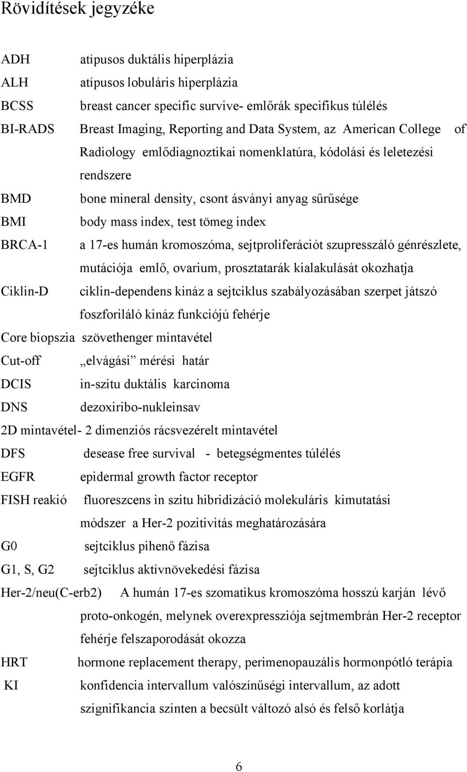 BRCA-1 a 17-es humán kromoszóma, sejtproliferációt szupresszáló génrészlete, mutációja emlő, ovarium, prosztatarák kialakulását okozhatja Ciklin-D ciklin-dependens kináz a sejtciklus szabályozásában