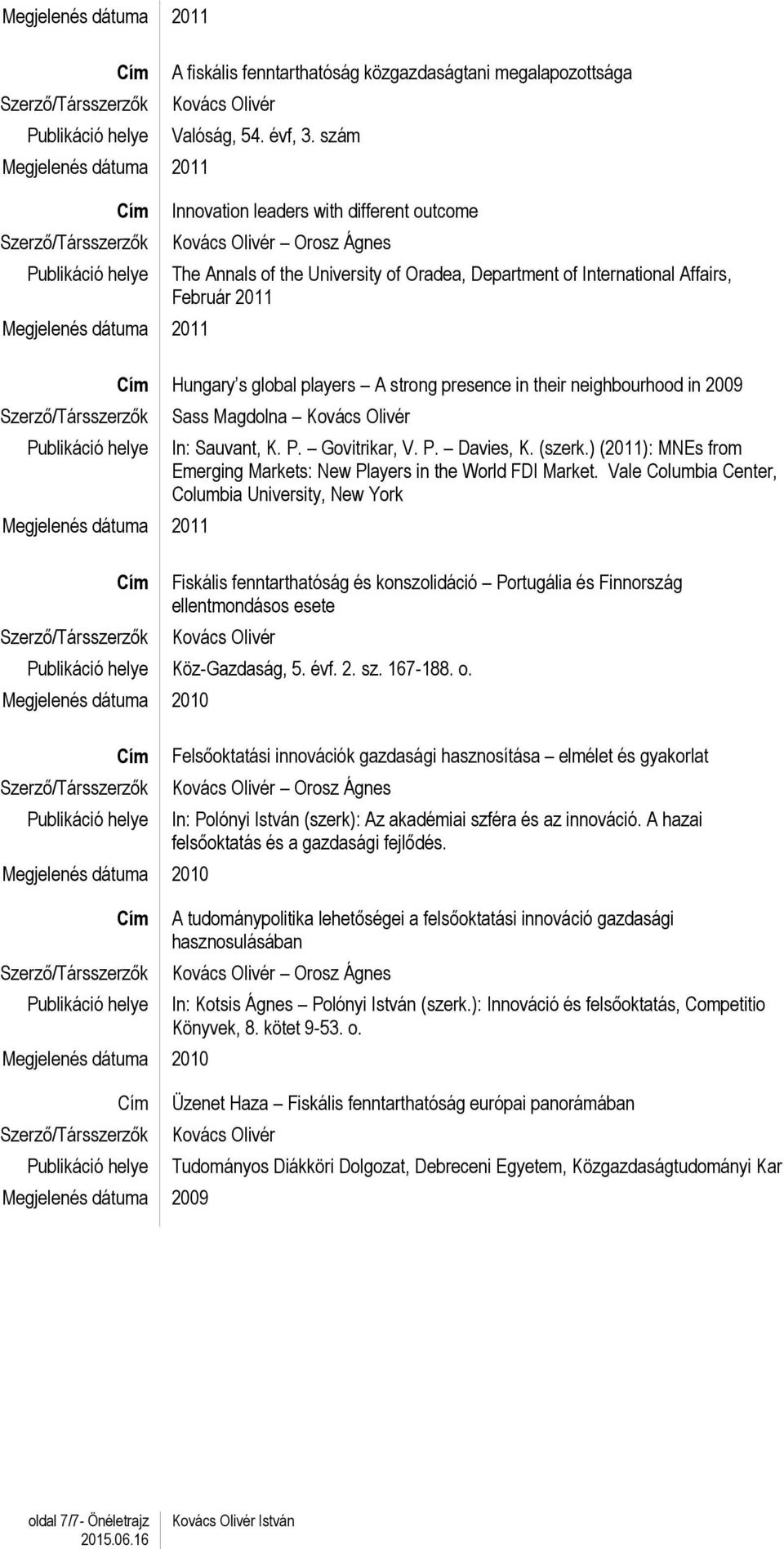 their neighbourhood in 2009 Sass Magdolna In: Sauvant, K. P. Govitrikar, V. P. Davies, K. (szerk.) (2011): MNEs from Emerging Markets: New Players in the World FDI Market.