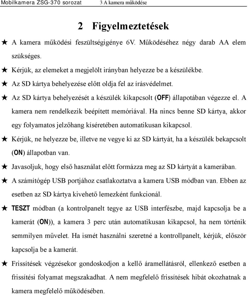 Ha nincs benne SD kártya, akkor egy folyamatos jelzőhang kíséretében automatikusan kikapcsol. Kérjük, ne helyezze be, illetve ne vegye ki az SD kártyát, ha a készülék bekapcsolt (ON) állapotban van.